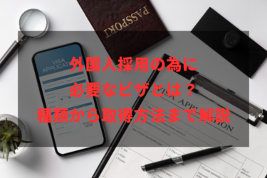 外国人採用の為に必要なビザとは？種類から取得方法まで解説