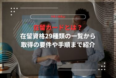 在留カードとは？在留資格29種類の一覧から取得の要件や手順まで紹介