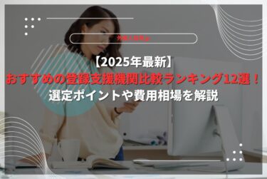 【2025年最新】おすすめの登録支援機関比較ランキング12選！選定ポイントや費用相場を解説