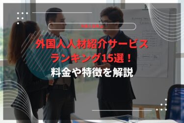 外国人人材紹介サービスランキング15選！料金や特徴を解説