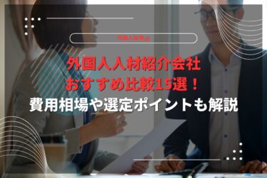 外国人人材紹介会社おすすめ比較15選！費用相場や選定ポイントも解説