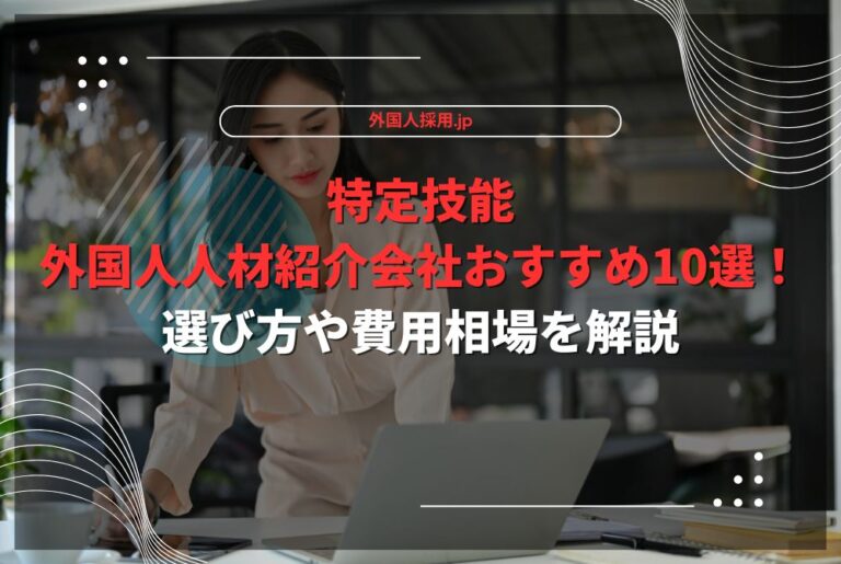 特定技能外国人人材紹介会社おすすめ10選！選び方や費用相場を解説
