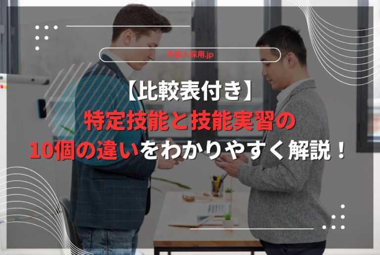 【比較表付き】特定技能と技能実習の10個の違いをわかりやすく解説！