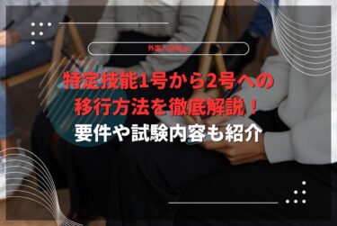 特定技能1号から2号への移行方法を徹底解説！要件や試験内容も紹介