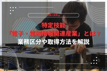 特定技能「電子・電磁情報関連産業」とは？業務区分や取得方法を解説