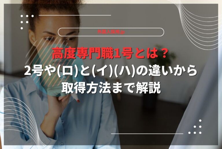 高度専門職1号とは？2号や(ロ)と(イ)(ハ)の違いから取得方法まで解説