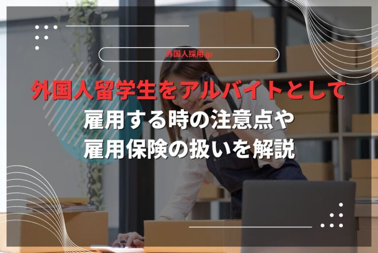 外国人留学生をアルバイトとして雇用する時の注意点や雇用保険の扱いを解説