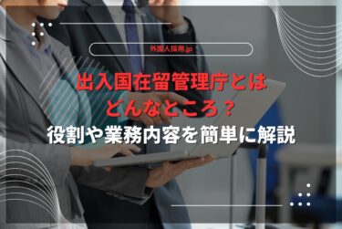 出入国在留管理庁とはどんなところ？役割や業務内容を簡単に解説