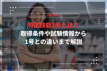 特定技能2号とは？取得条件や試験情報から1号との違いまで解説