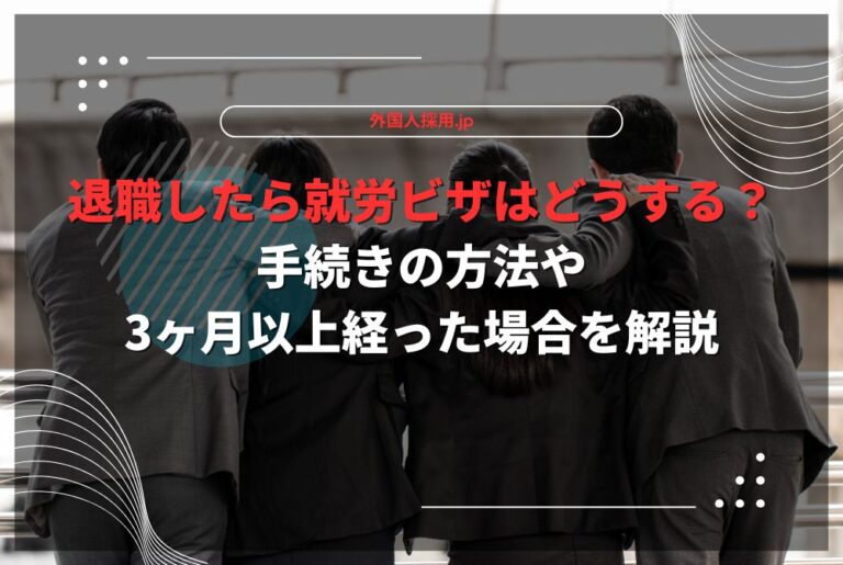 退職したら就労ビザはどうする？手続きの方法や3ヶ月以上経った場合を解説