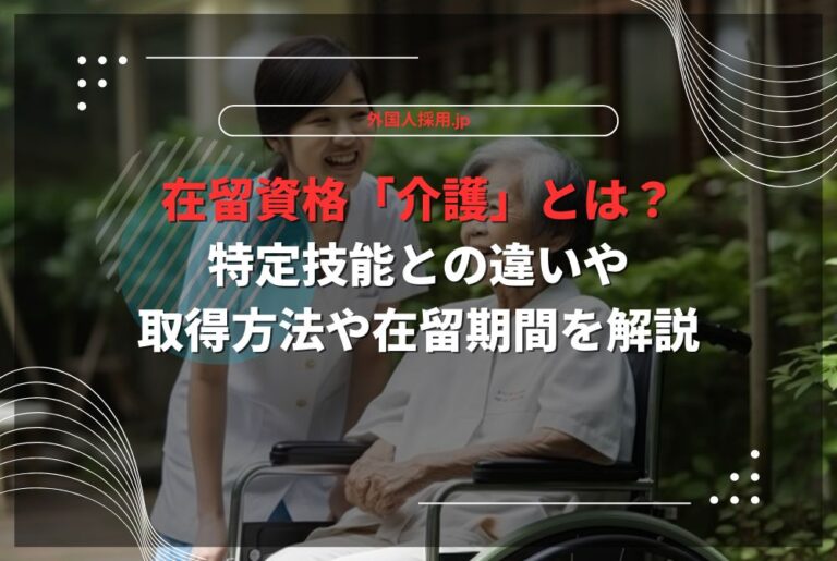 在留資格「介護」とは？特定技能との違いや取得方法や在留期間を解説