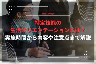 特定技能の生活オリエンテーションとは？実施時間から内容や注意点まで解説